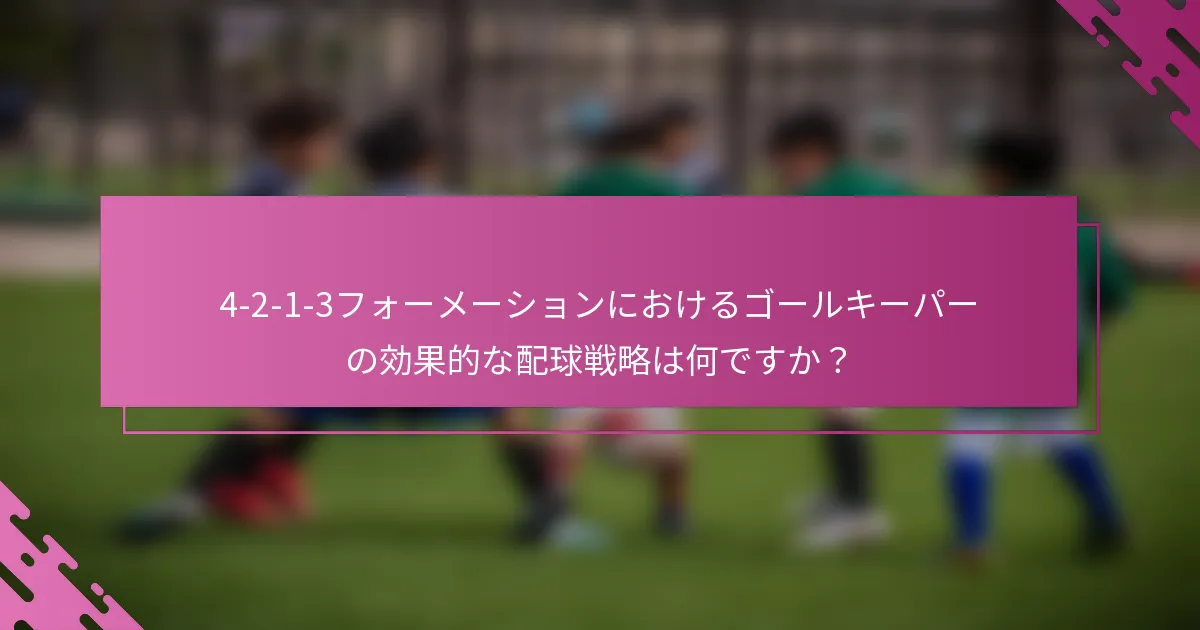 4-2-1-3フォーメーションにおけるゴールキーパーの効果的な配球戦略は何ですか？