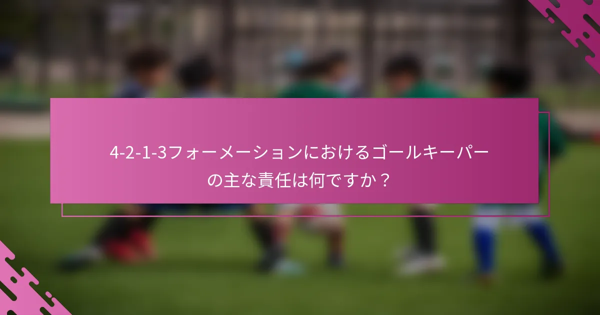 4-2-1-3フォーメーションにおけるゴールキーパーの主な責任は何ですか？