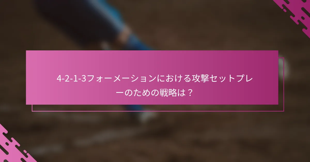 4-2-1-3フォーメーションにおける攻撃セットプレーのための戦略は？