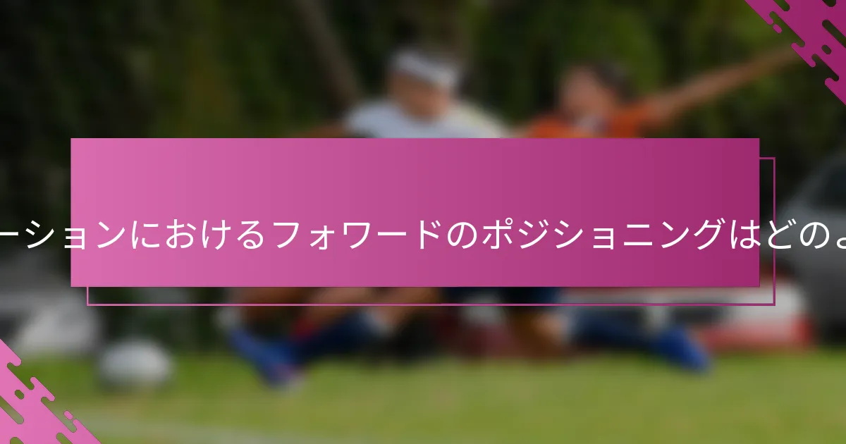 4-2-1-3フォーメーションにおけるフォワードのポジショニングはどのようにすべきか？