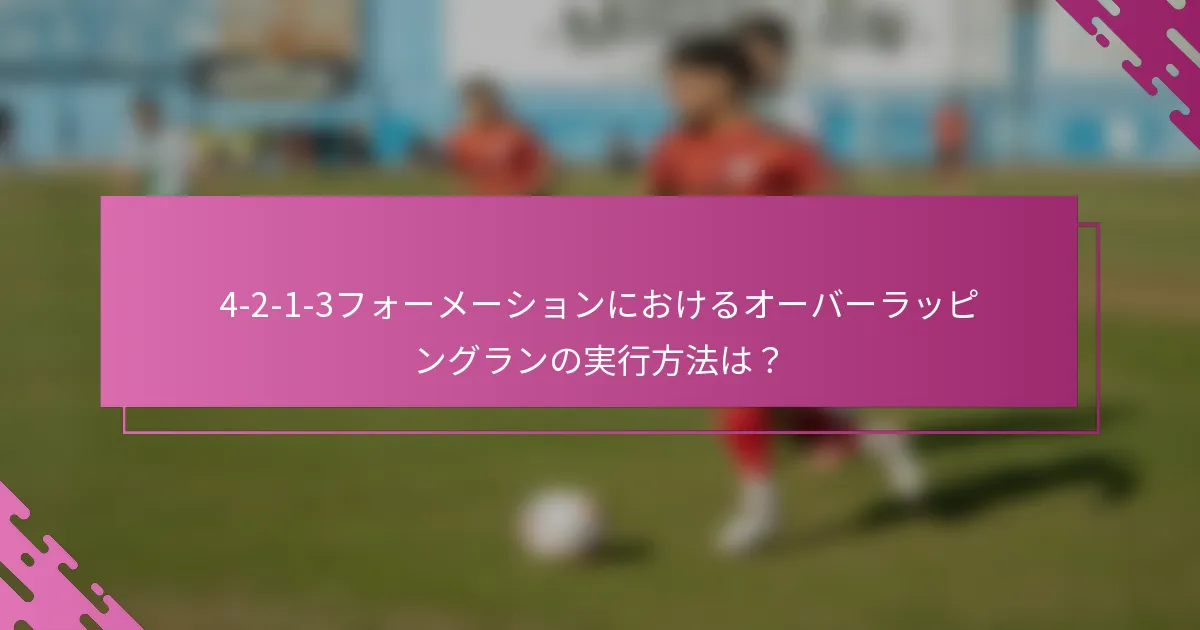 4-2-1-3フォーメーションにおけるオーバーラッピングランの実行方法は？