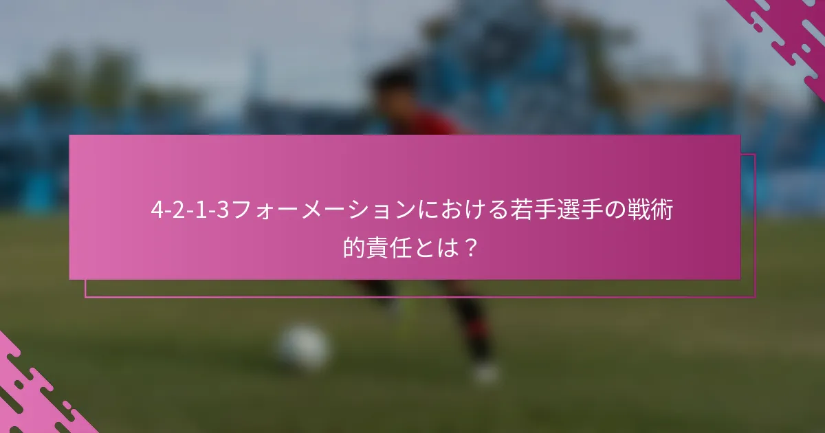 4-2-1-3フォーメーションにおける若手選手の戦術的責任とは？