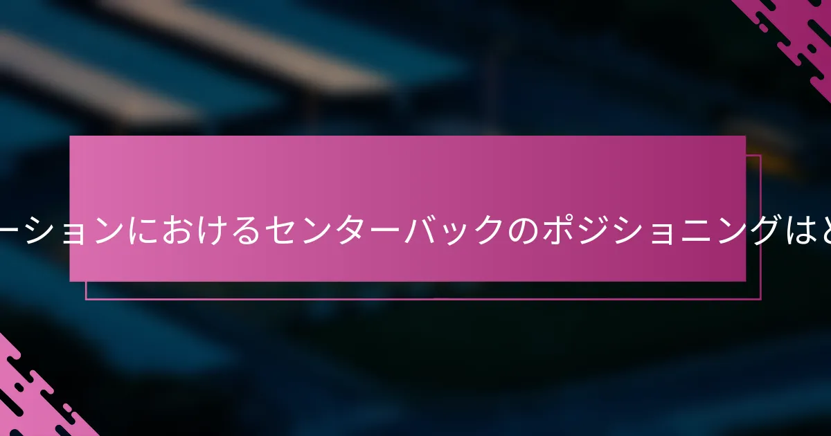 4-2-1-3フォーメーションにおけるセンターバックのポジショニングはどうあるべきか？