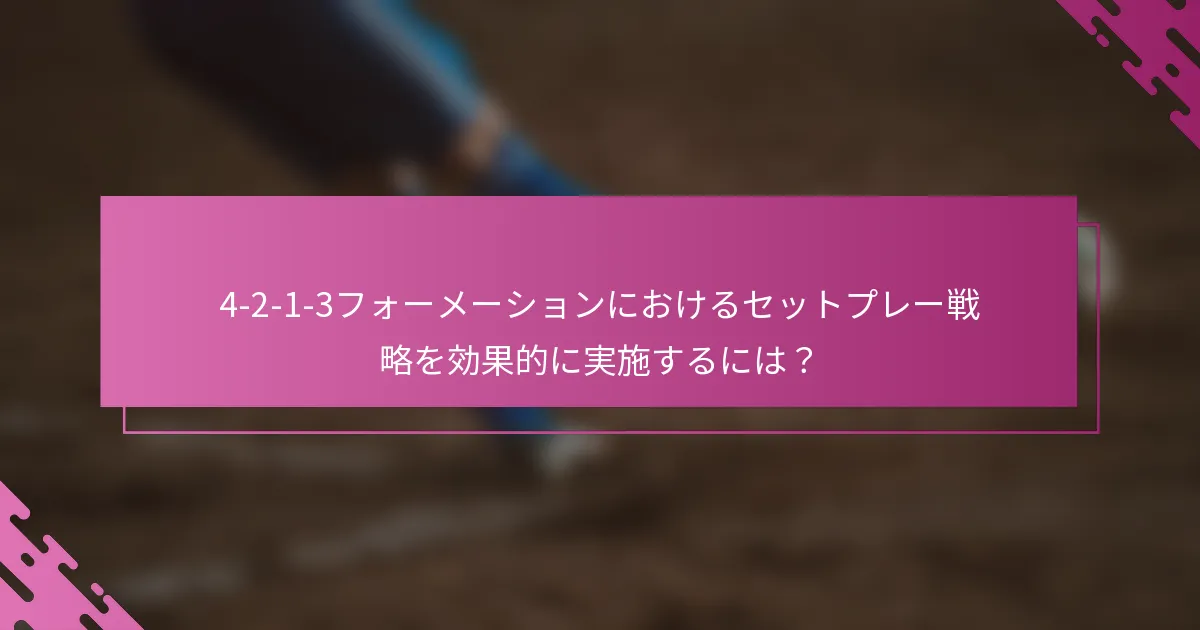 4-2-1-3フォーメーションにおけるセットプレー戦略を効果的に実施するには？