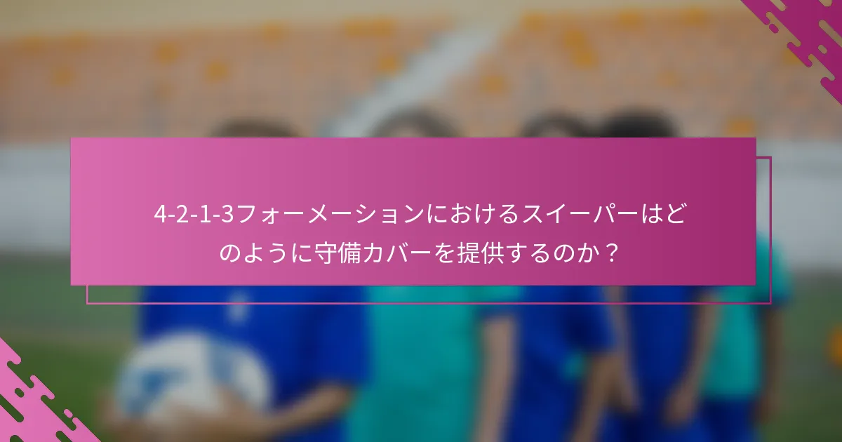 4-2-1-3フォーメーションにおけるスイーパーはどのように守備カバーを提供するのか？