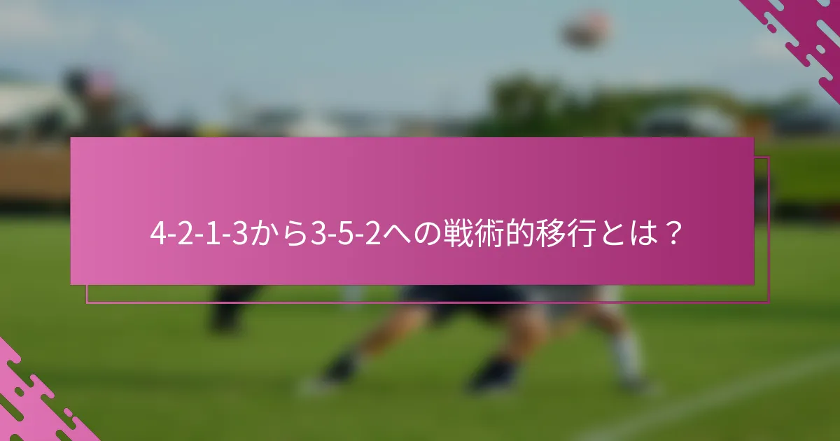 4-2-1-3から3-5-2への戦術的移行とは？