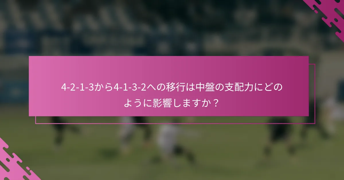 4-2-1-3から4-1-3-2への移行は中盤の支配力にどのように影響しますか？