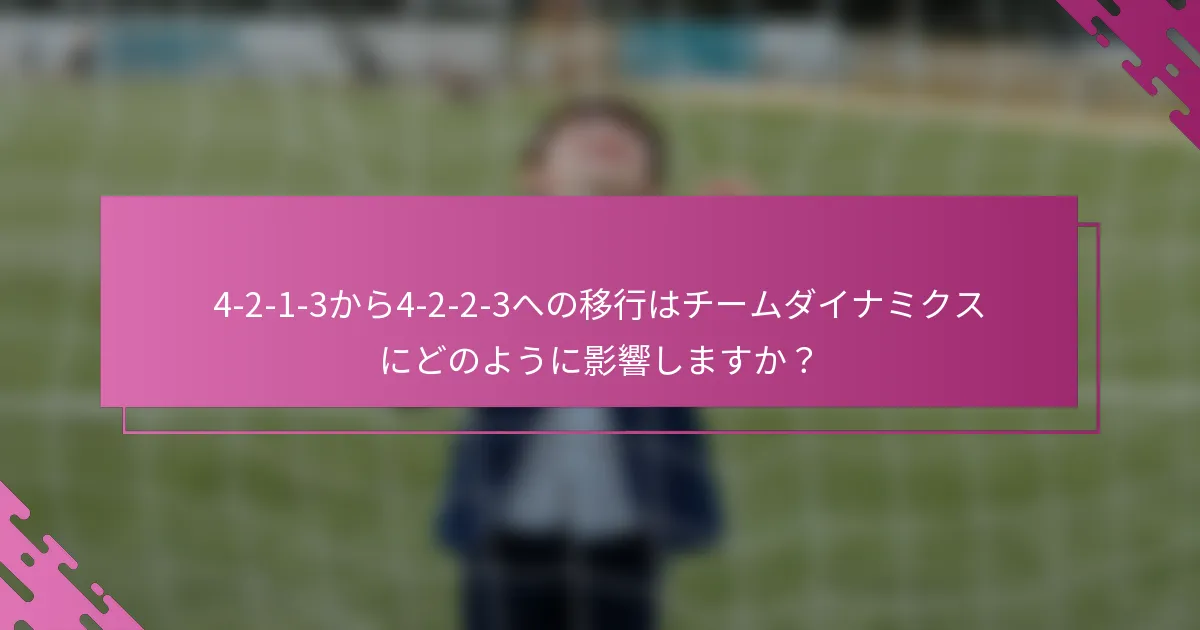 4-2-1-3から4-2-2-3への移行はチームダイナミクスにどのように影響しますか？
