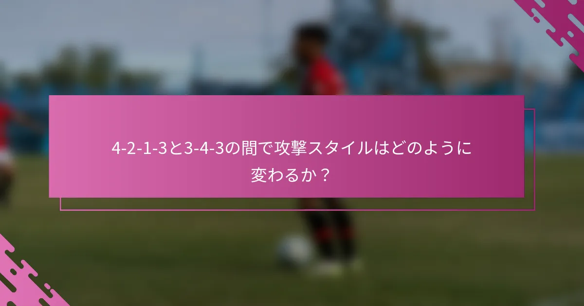 4-2-1-3と3-4-3の間で攻撃スタイルはどのように変わるか？