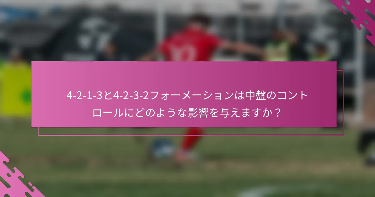 4-2-1-3と4-2-3-2フォーメーションは中盤のコントロールにどのような影響を与えますか？