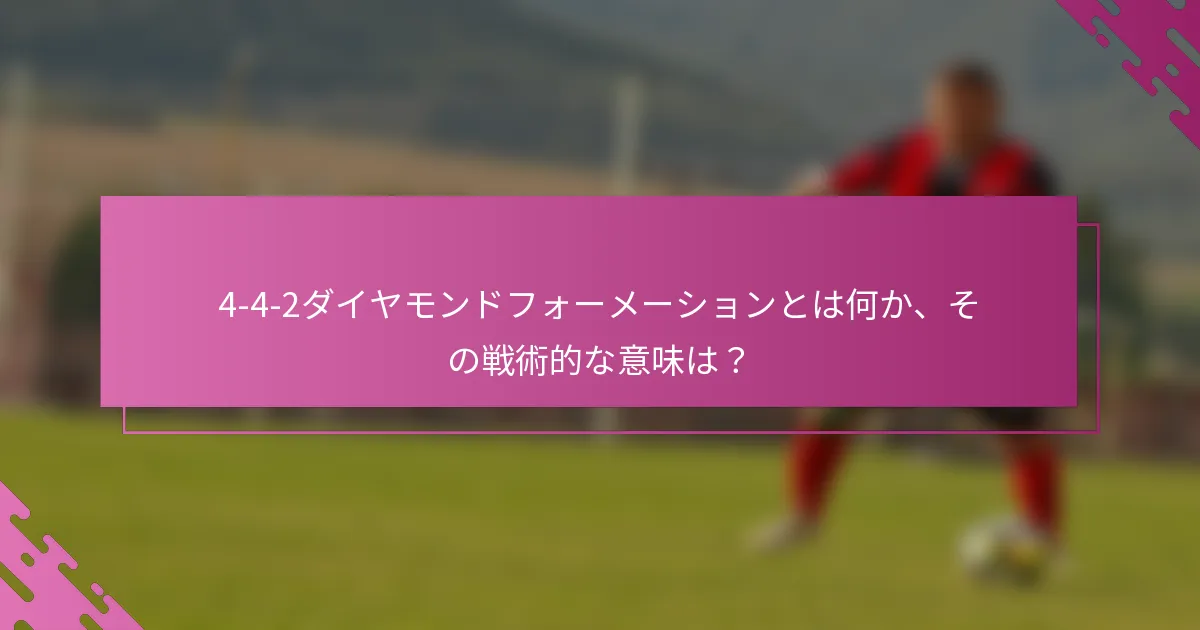 4-4-2ダイヤモンドフォーメーションとは何か、その戦術的な意味は？