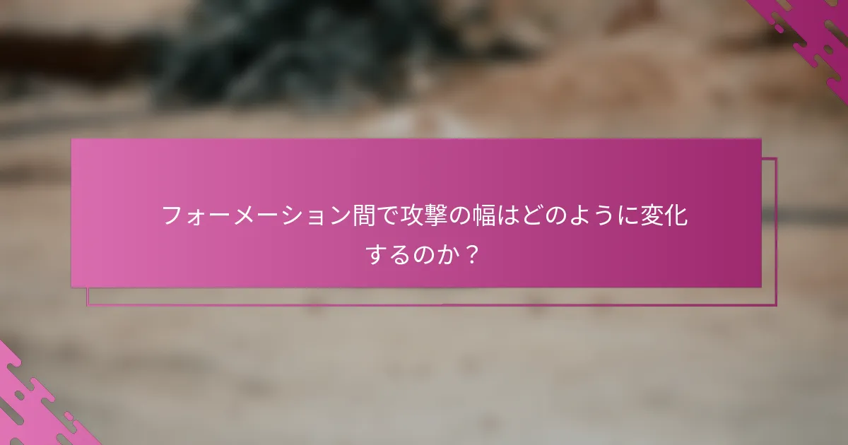 フォーメーション間で攻撃の幅はどのように変化するのか？