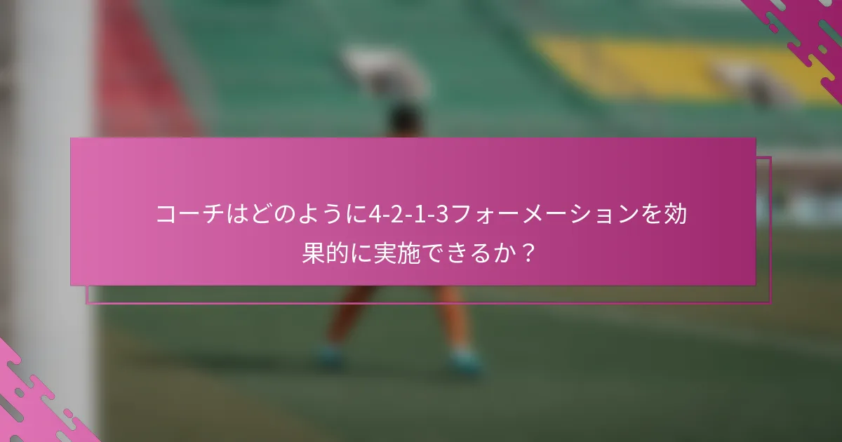 コーチはどのように4-2-1-3フォーメーションを効果的に実施できるか？