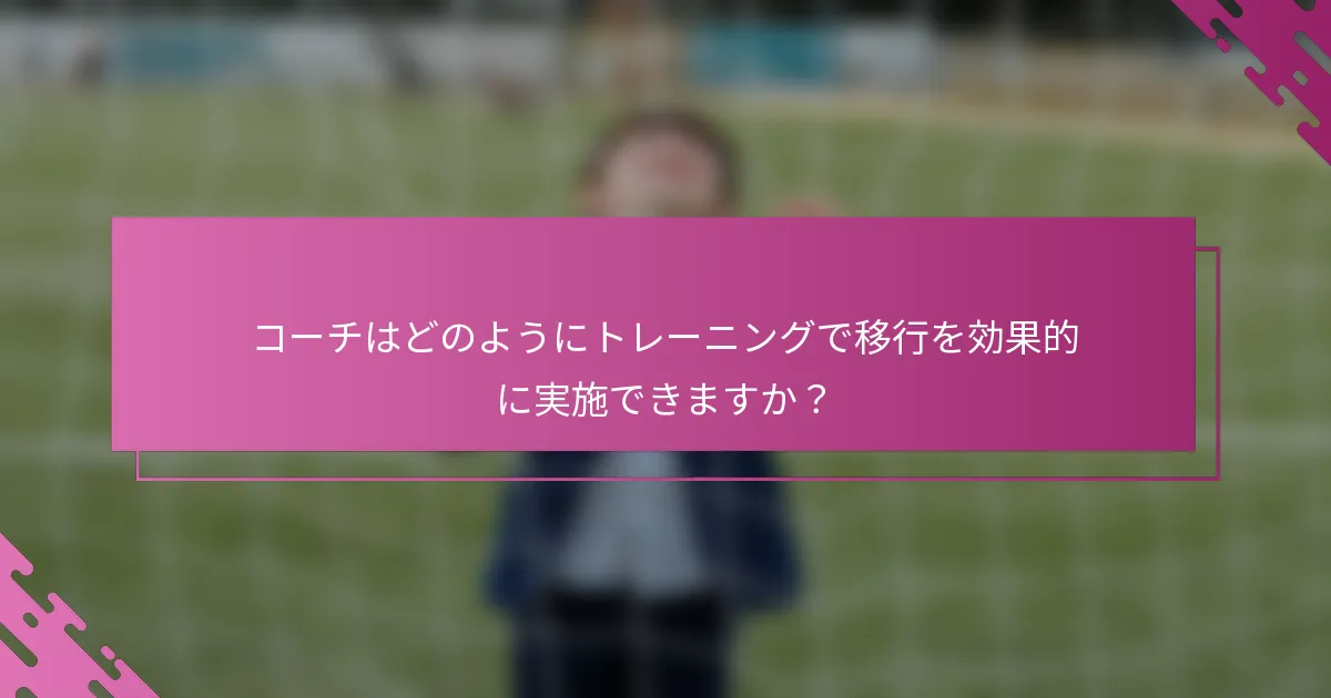 コーチはどのようにトレーニングで移行を効果的に実施できますか？