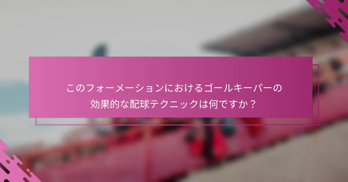 このフォーメーションにおけるゴールキーパーの効果的な配球テクニックは何ですか？