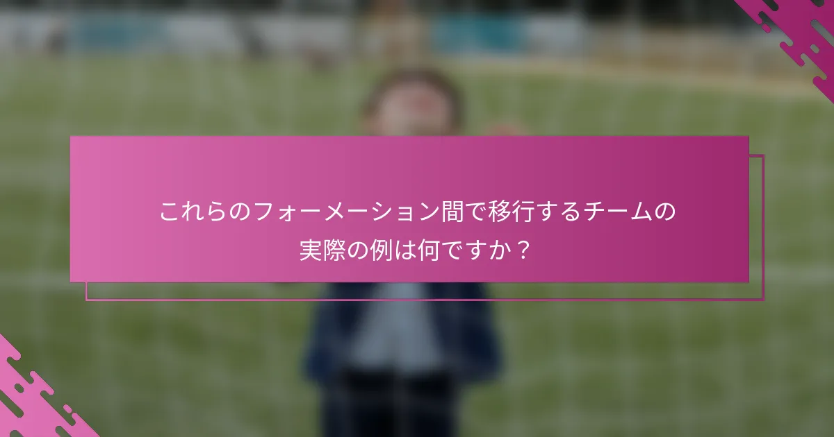 これらのフォーメーション間で移行するチームの実際の例は何ですか？