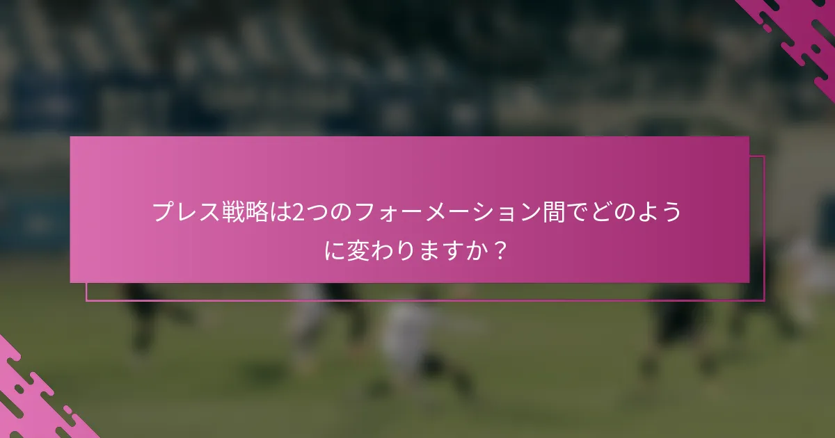 プレス戦略は2つのフォーメーション間でどのように変わりますか？