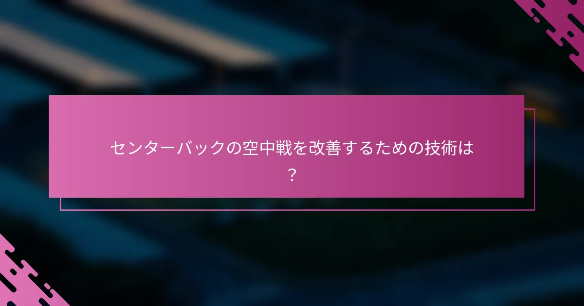 センターバックの空中戦を改善するための技術は？