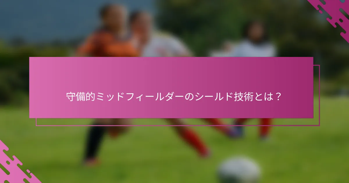 守備的ミッドフィールダーのシールド技術とは?