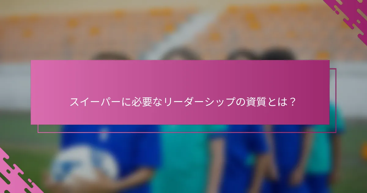 スイーパーに必要なリーダーシップの資質とは？