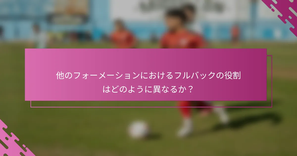 他のフォーメーションにおけるフルバックの役割はどのように異なるか？