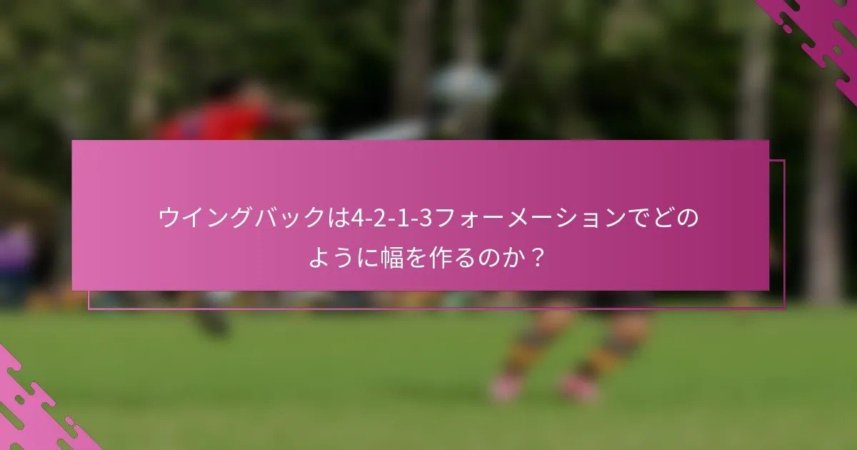 ウイングバックは4-2-1-3フォーメーションでどのように幅を作るのか？