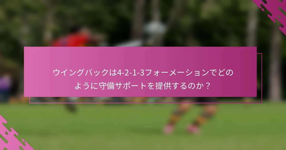 ウイングバックは4-2-1-3フォーメーションでどのように守備サポートを提供するのか？