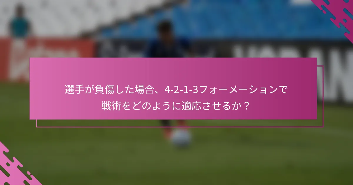 選手が負傷した場合、4-2-1-3フォーメーションで戦術をどのように適応させるか？
