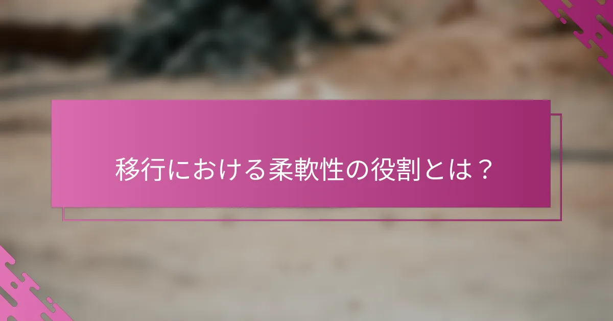 移行における柔軟性の役割とは？